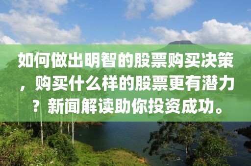 如何做出明智的股票购买决策，购买什么样的股票更有潜力？新闻解读助你投资成功。
