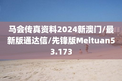 马会传真资料2024新澳门/最新版通达信/先锋版Meituan53.173