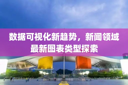数据可视化新趋势，新闻领域最新图表类型探索