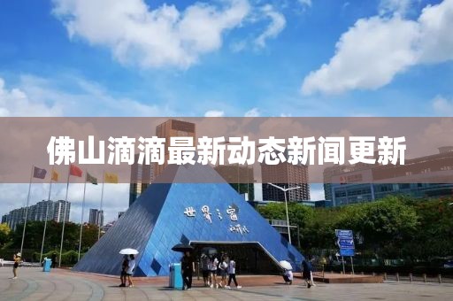 佛山滴滴最新动态新闻更新