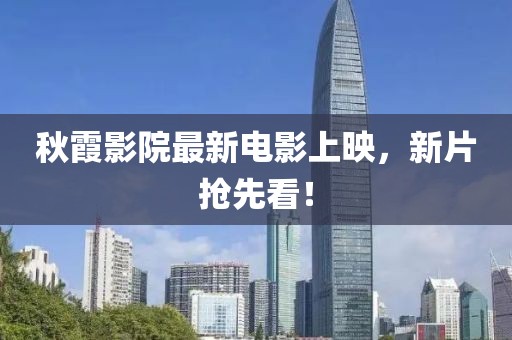 秋霞影院最新电影上映，新片抢先看！