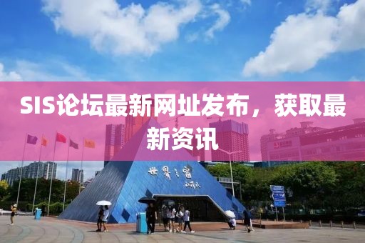 SIS论坛最新网址发布，获取最新资讯
