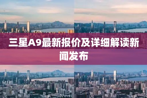 三星A9最新报价及详细解读新闻发布