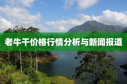 老牛干价格行情分析与新闻报道