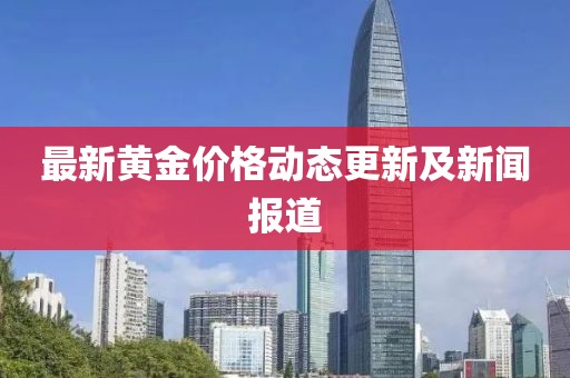 最新黄金价格动态更新及新闻报道