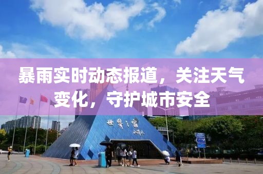 暴雨实时动态报道，关注天气变化，守护城市安全
