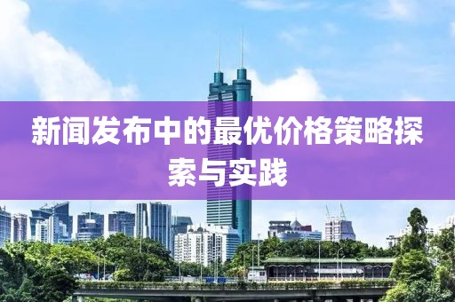 新闻发布中的最优价格策略探索与实践