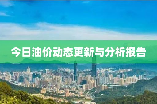 今日油价动态更新与分析报告