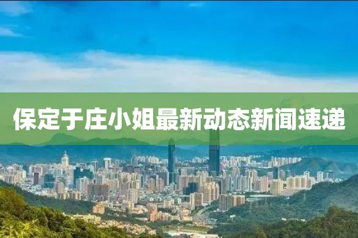 保定于庄小姐最新动态新闻速递