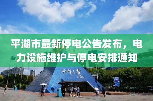 平湖市最新停电公告发布，电力设施维护与停电安排通知