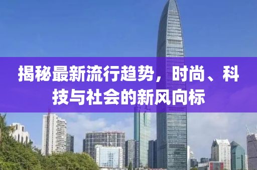 揭秘最新流行趋势，时尚、科技与社会的新风向标