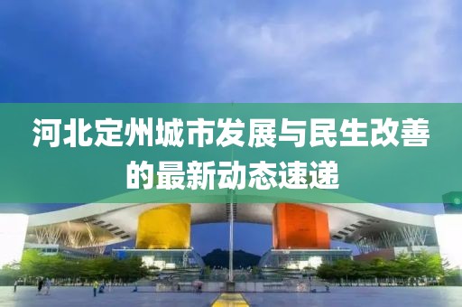 河北定州城市发展与民生改善的最新动态速递