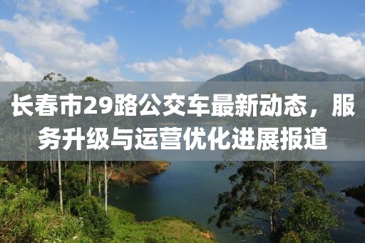 长春市29路公交车最新动态，服务升级与运营优化进展报道