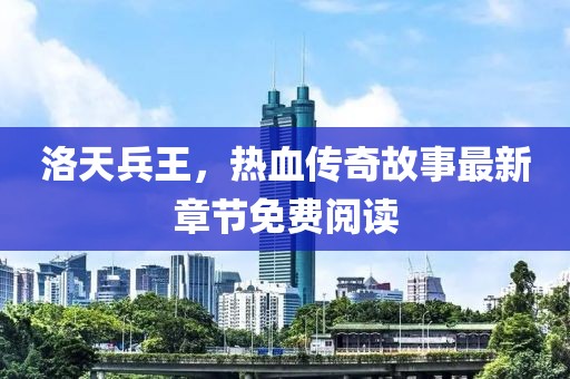 洛天兵王，热血传奇故事最新章节免费阅读