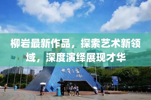 柳岩最新作品，探索艺术新领域，深度演绎展现才华
