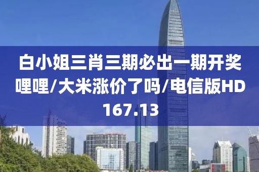 白小姐三肖三期必出一期开奖哩哩/大米涨价了吗/电信版HD167.13