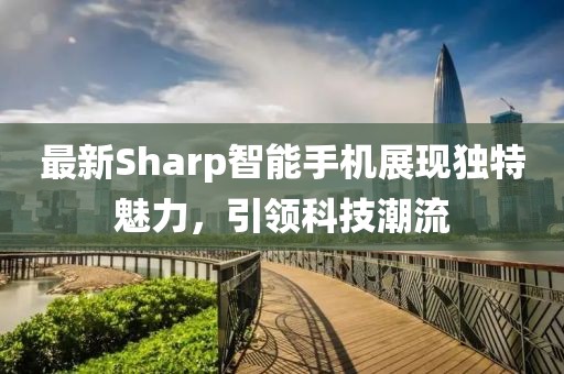 最新Sharp智能手机展现独特魅力，引领科技潮流