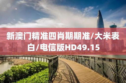 新澳门精准四肖期期准/大米表白/电信版HD49.15