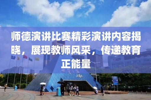 师德演讲比赛精彩演讲内容揭晓，展现教师风采，传递教育正能量