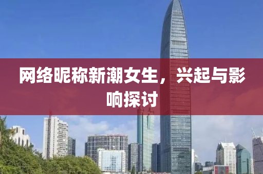 网络昵称新潮女生，兴起与影响探讨