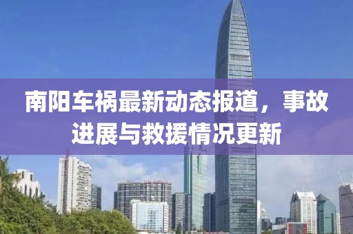 南阳车祸最新动态报道，事故进展与救援情况更新