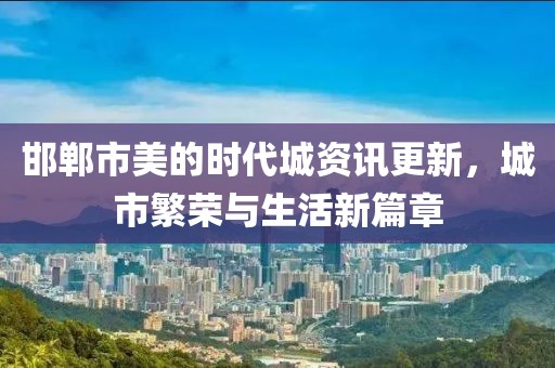 邯郸市美的时代城资讯更新，城市繁荣与生活新篇章