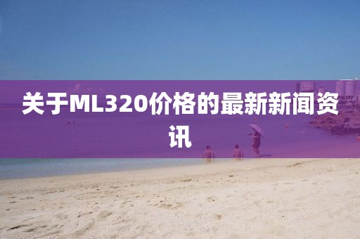 关于ML320价格的最新新闻资讯