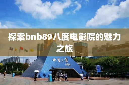 探索bnb89八度电影院的魅力之旅