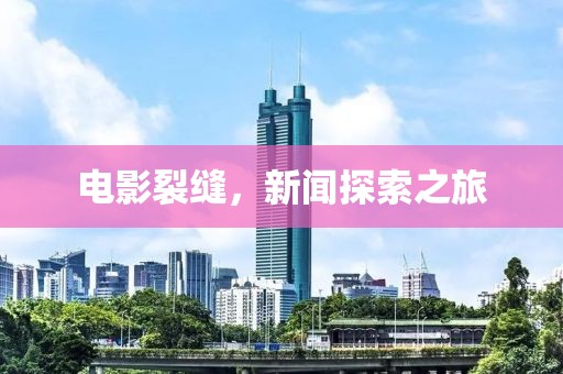 电影裂缝，新闻探索之旅