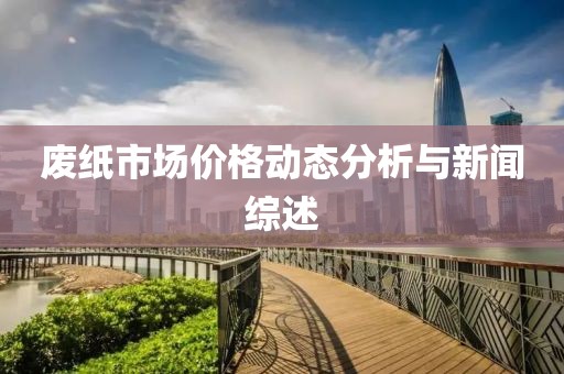 废纸市场价格动态分析与新闻综述
