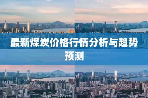 最新煤炭价格行情分析与趋势预测