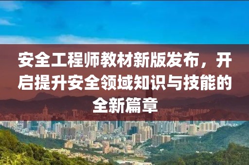 安全工程师教材新版发布，开启提升安全领域知识与技能的全新篇章