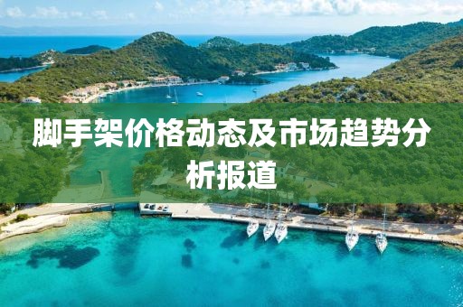 脚手架价格动态及市场趋势分析报道