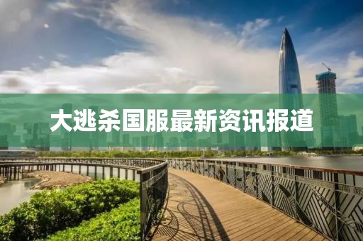 大逃杀国服最新资讯报道