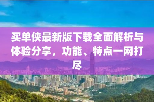 买单侠最新版下载全面解析与体验分享，功能、特点一网打尽