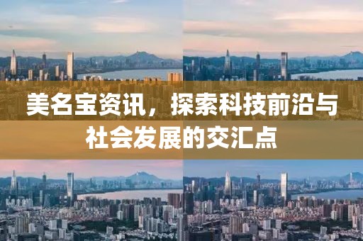 美名宝资讯，探索科技前沿与社会发展的交汇点