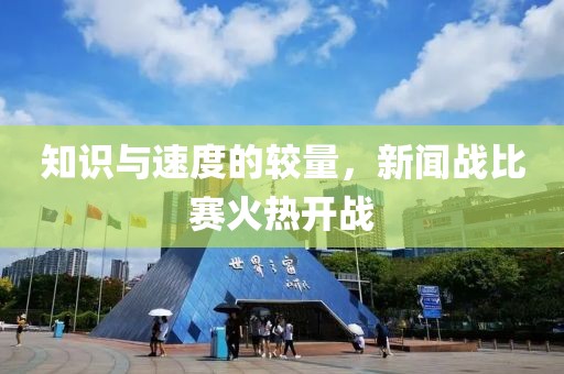 知识与速度的较量，新闻战比赛火热开战
