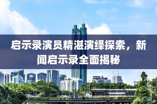 启示录演员精湛演绎探索，新闻启示录全面揭秘