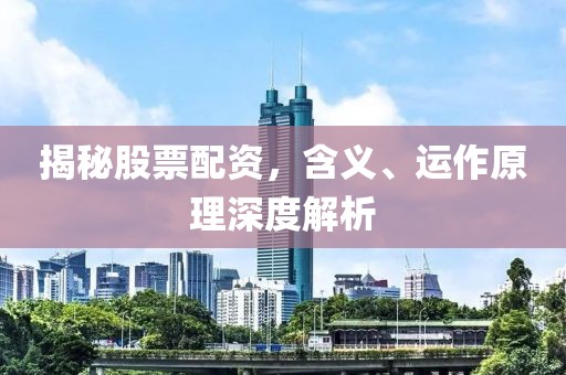 揭秘股票配资，含义、运作原理深度解析