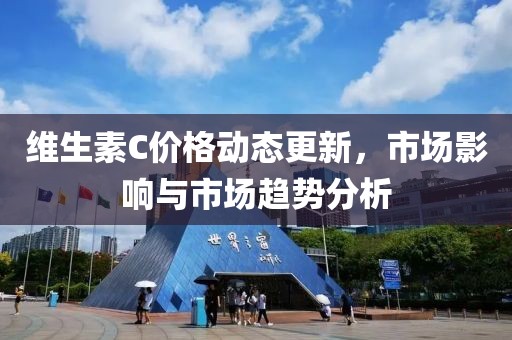 维生素C价格动态更新，市场影响与市场趋势分析
