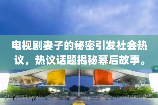 电视剧妻子的秘密引发社会热议，热议话题揭秘幕后故事。