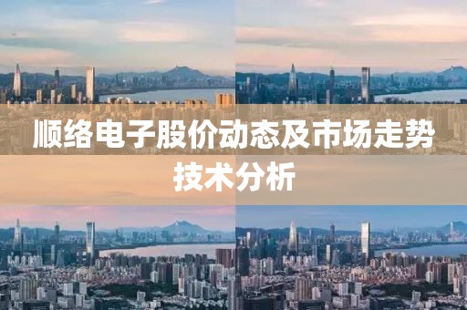 顺络电子股价动态及市场走势技术分析