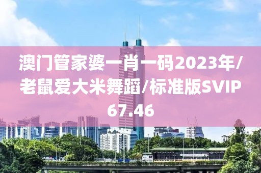 澳门管家婆一肖一码2023年/老鼠爱大米舞蹈/标准版SVIP67.46
