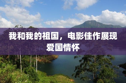 我和我的祖国，电影佳作展现爱国情怀