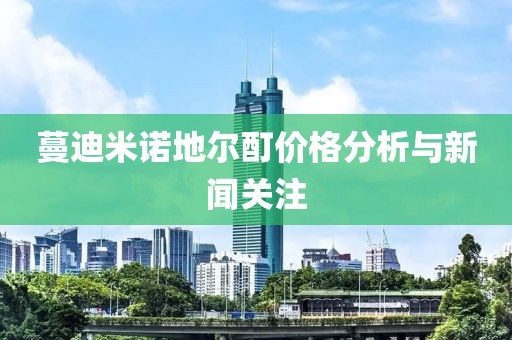 蔓迪米诺地尔酊价格分析与新闻关注