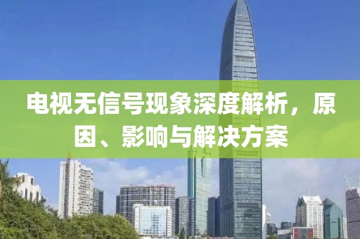电视无信号现象深度解析，原因、影响与解决方案