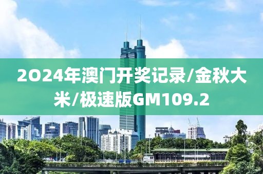 2O24年澳门开奖记录/金秋大米/极速版GM109.2