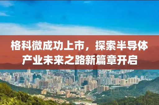 格科微成功上市，探索半导体产业未来之路新篇章开启