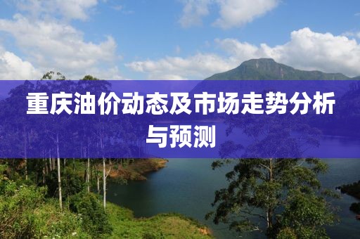 重庆油价动态及市场走势分析与预测