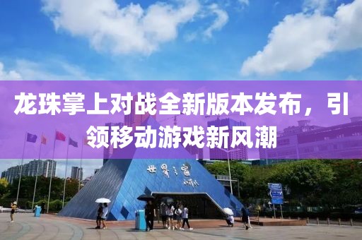 龙珠掌上对战全新版本发布，引领移动游戏新风潮
